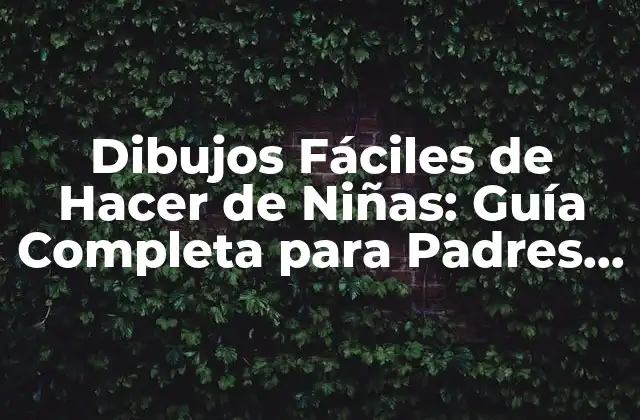 Dibujos Fáciles de Hacer de Niñas: Guía Completa para Padres y Niños