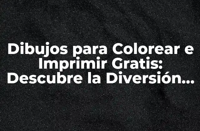 Beneficios de los Dibujos para Colorear e Imprimir Gratis