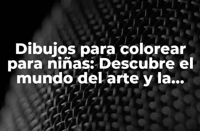Dibujos para Colorear para Niñas: Descubre el Mundo Del Arte y la Creatividad