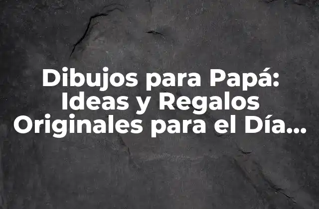 Dibujos para Papá: Ideas y Regalos Originales para el Día Del Padre