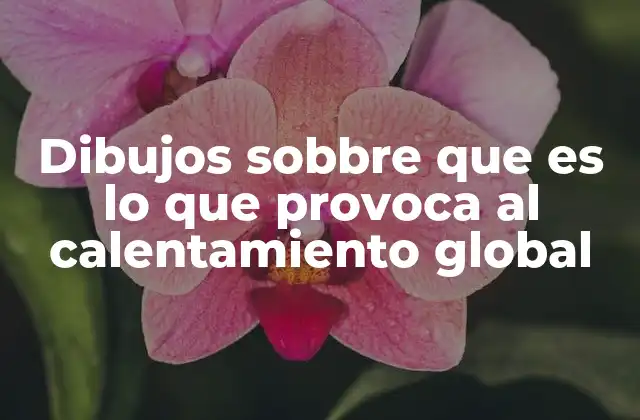 Dibujos Sobbre que es Lo que Provoca Al Calentamiento Global