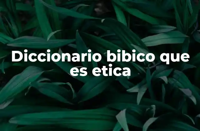 Diccionario Bibico que es Etica