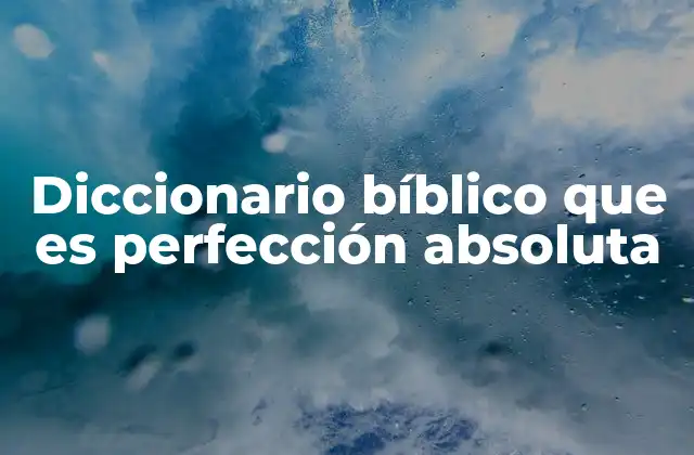 Diccionario Bíblico que es Perfección Absoluta