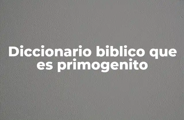 Diccionario Biblico que es Primogenito