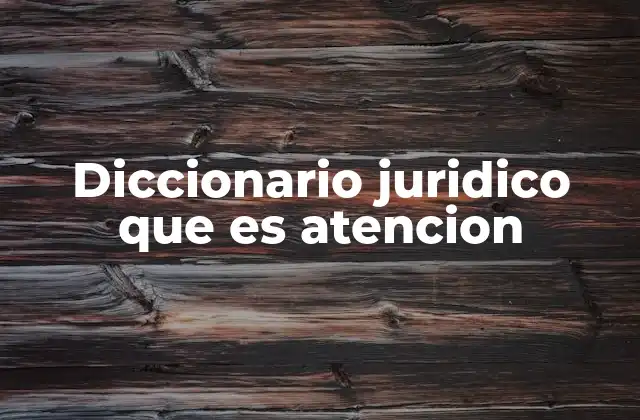 Diccionario Juridico que es Atencion