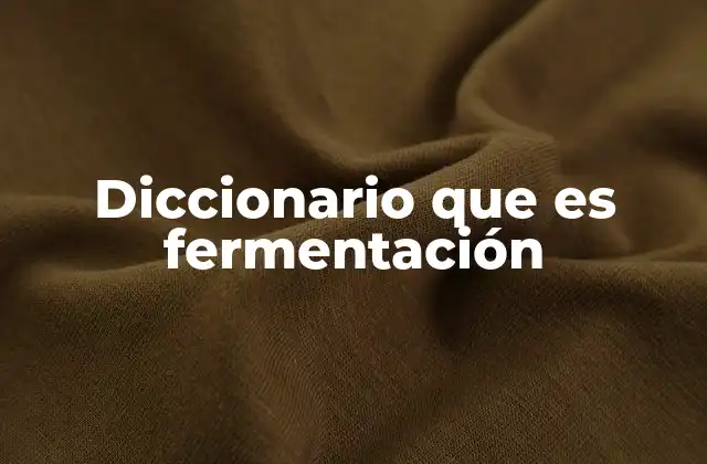 Diccionario que es Fermentación