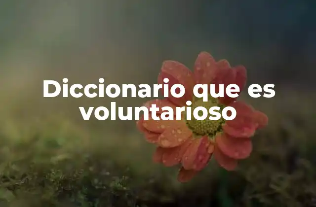 Diccionario que es Voluntarioso