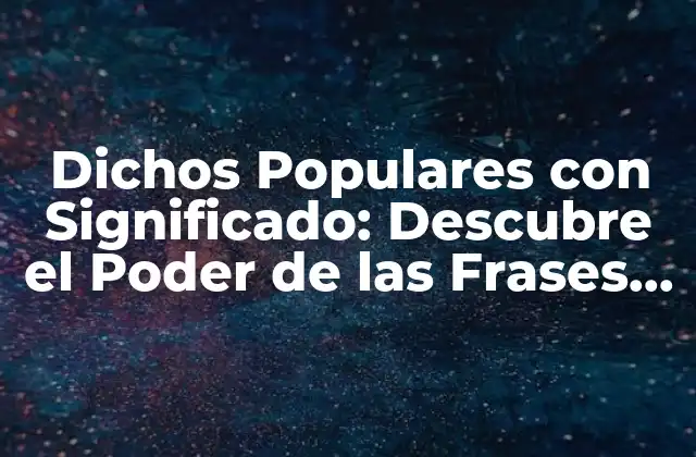 Dichos Populares con Significado: Descubre el Poder de las Frases Célebres