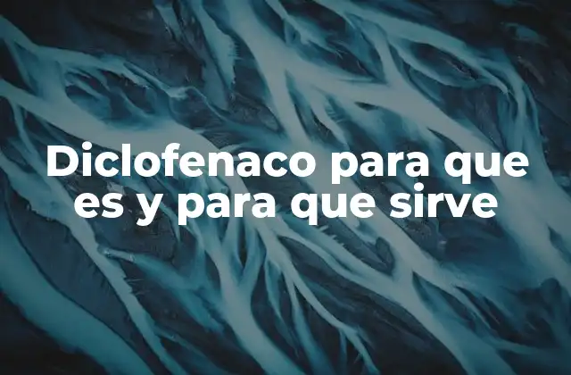 Diclofenaco para que es y para que Sirve