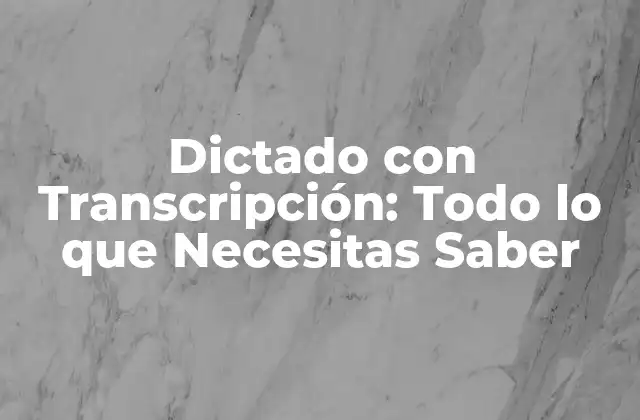 Dictado con Transcripción: Todo Lo que Necesitas Saber