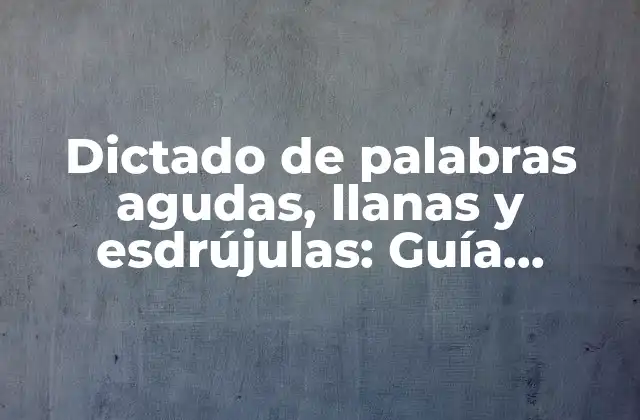 Dictado de Palabras Agudas, Llanas y Esdrújulas: Guía Completa para Mejorar Tu Pronunciación