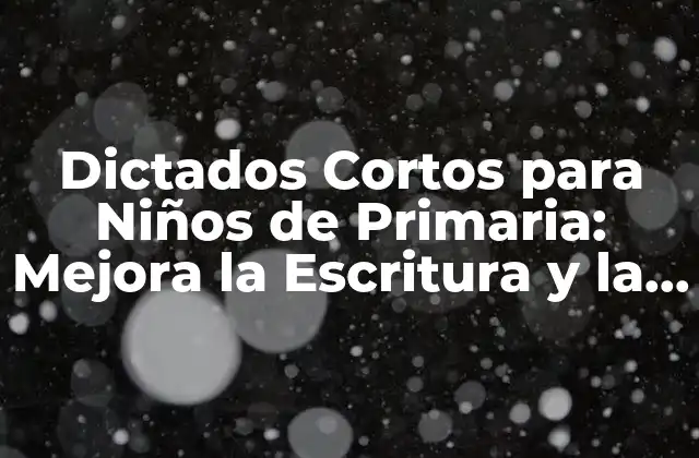 Dictados Cortos para Niños de Primaria: Mejora la Escritura y la Ortografía