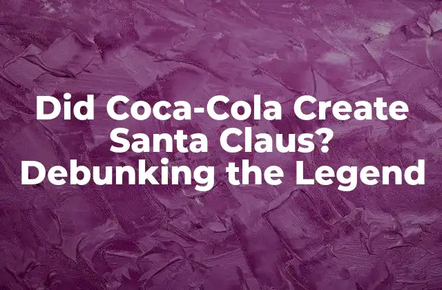 Did Coca-cola Create Santa Claus? Debunking The Legend