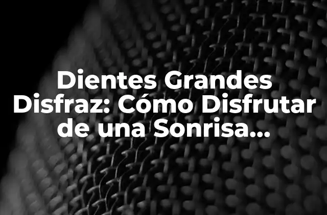¿Qué son los Dientes Grandes Disfraz?