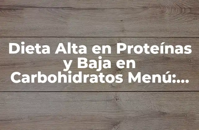 Dieta Alta en Proteínas y Baja en Carbohidratos Menú: Guía Completa