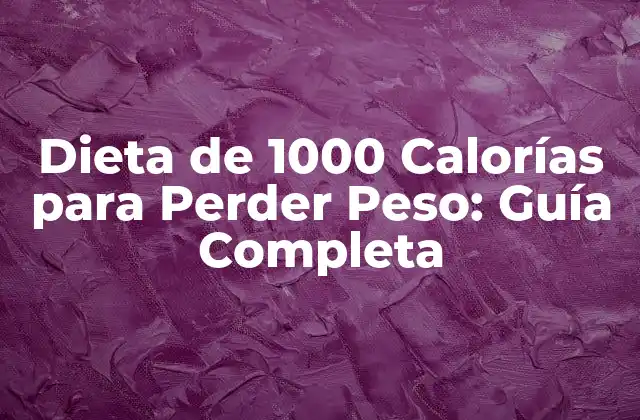 Dieta de 1000 Calorías para Perder Peso: Guía Completa