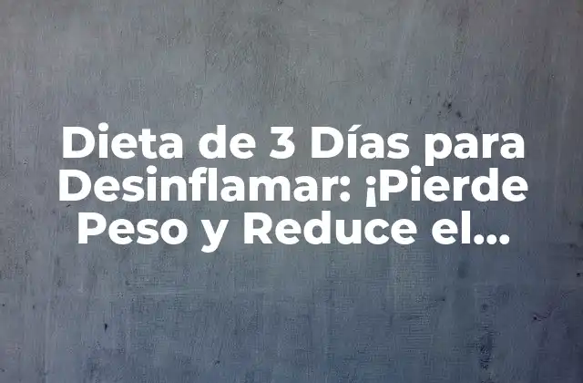 Dieta de 3 Días para Desinflamar: ¡pierde Peso y Reduce el Inflamiento en Solo 72 Horas!