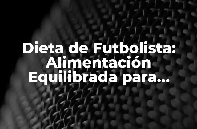 Dieta de Futbolista: Alimentación Equilibrada para Rendimiento Deportivo