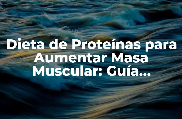Dieta de Proteínas para Aumentar Masa Muscular: Guía Completa