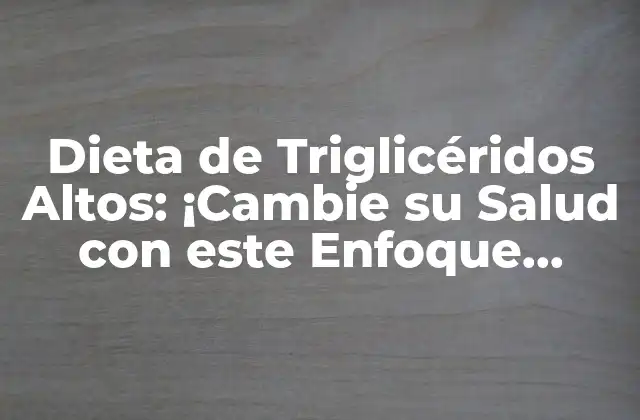 Dieta de Triglicéridos Altos: ¡cambie Su Salud con Este Enfoque Nutricional