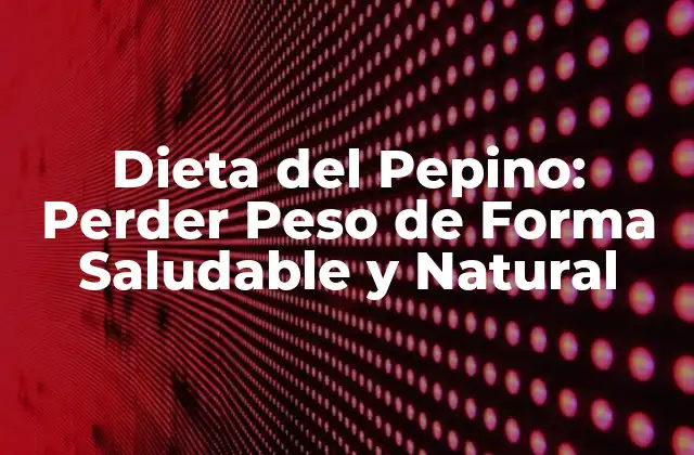 Dieta Del Pepino: Perder Peso de Forma Saludable y Natural