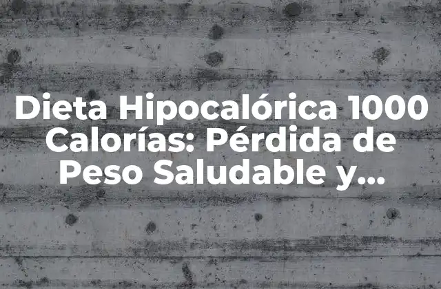 Dieta Hipocalórica 1000 Calorías: Pérdida de Peso Saludable y Sostenible