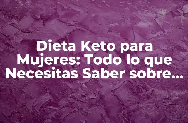 Dieta Keto para Mujeres: Todo Lo que Necesitas Saber sobre la Dieta Cetogénica Femenina