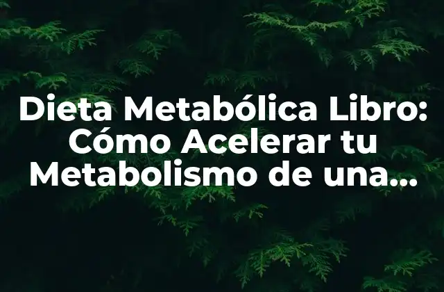 Dieta Metabólica Libro: Cómo Acelerar Tu Metabolismo de una Vez por Todas