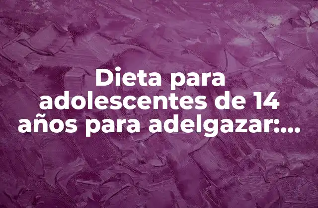 Dieta para Adolescentes de 14 Años para Adelgazar: Guía Completa para una Pérdida de Peso Saludable