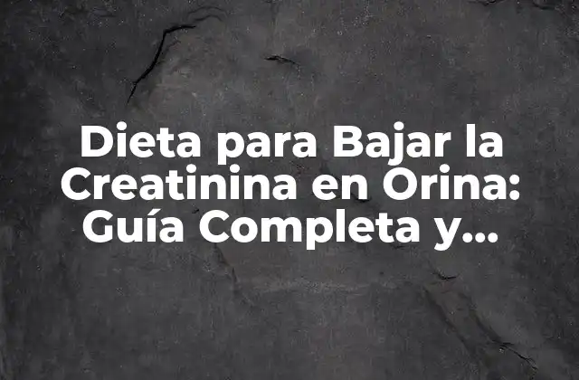 Dieta para Bajar la Creatinina en Orina: Guía Completa y Efectiva