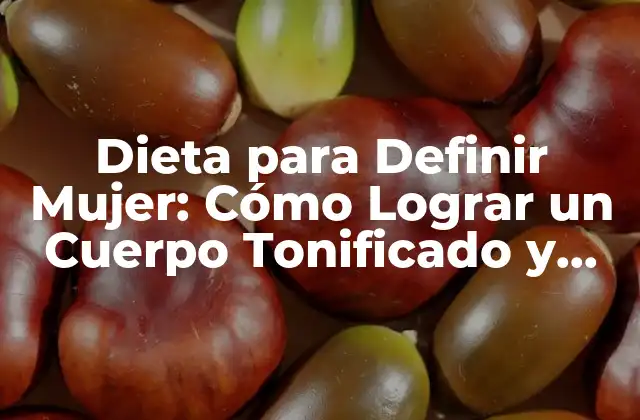 Dieta para Definir Mujer: Cómo Lograr un Cuerpo Tonificado y Saludable