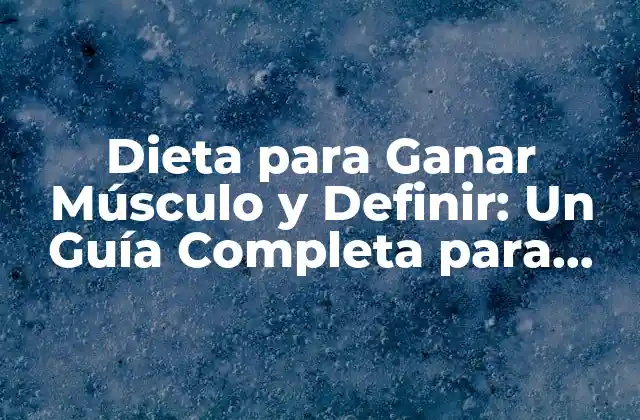 Dieta para Ganar Músculo y Definir: un Guía Completa para Lograr Tus Objetivos