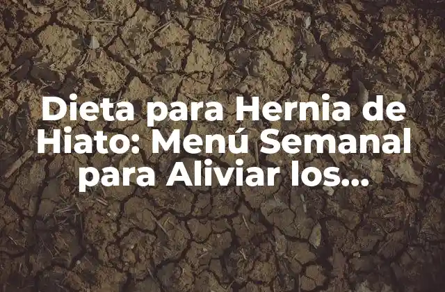 Dieta para Hernia de Hiato: Menú Semanal para Aliviar los Síntomas