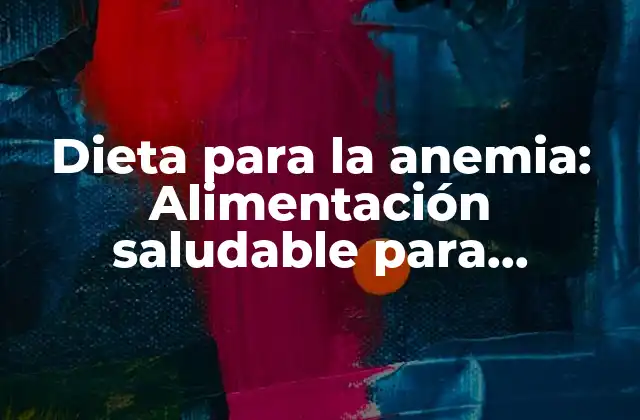 Dieta para la Anemia: Alimentación Saludable para Combatir la Anemia