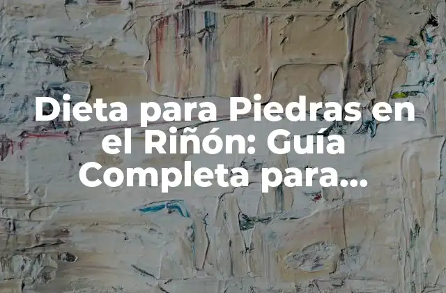 Dieta para Piedras en el Riñón: Guía Completa para Prevenir y Tratar la Litiasis Renal