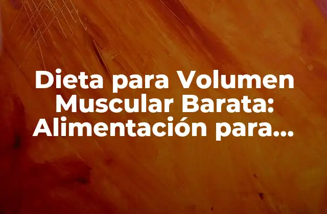 Dieta para Volumen Muscular Barata: Alimentación para Ganar Masa Muscular sin Gastar una Fortuna