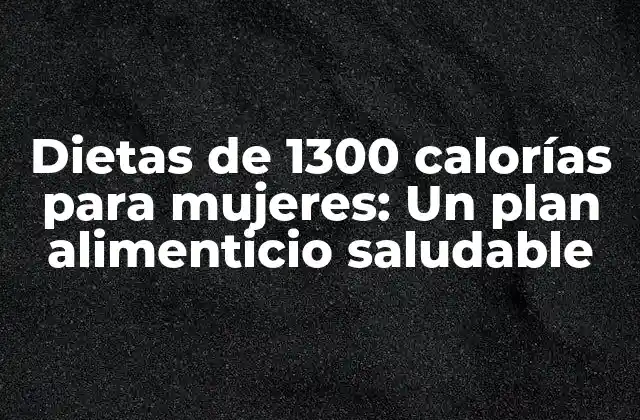 Dietas de 1300 Calorías para Mujeres: un Plan Alimenticio Saludable