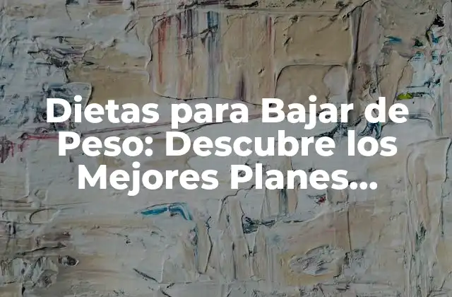 Dietas para Bajar de Peso: Descubre los Mejores Planes Alimenticios para Perder Peso de Forma Saludable