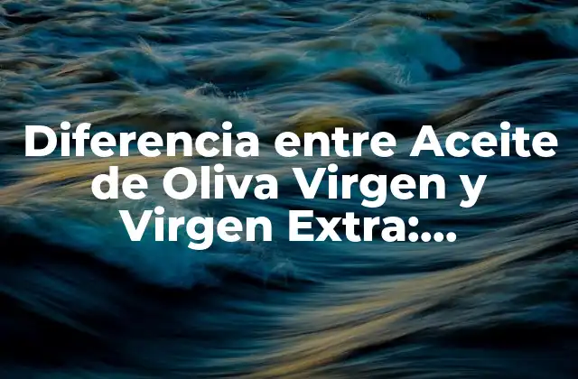 Diferencia entre Aceite de Oliva Virgen y Virgen Extra: ¡descubre la Verdad!