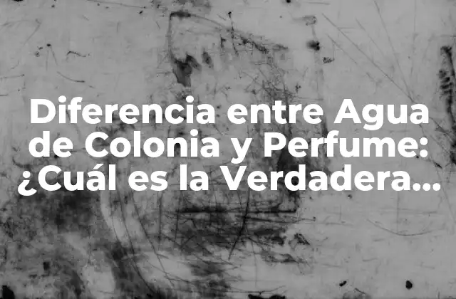 Diferencia entre Agua de Colonia y Perfume: ¿cuál es la Verdadera Distinción?