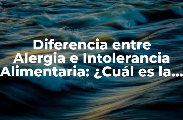 Diferencia entre Alergia e Intolerancia Alimentaria: ¿cuál es la Distinción?