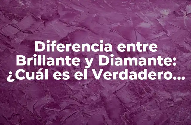 Diferencia entre Brillante y Diamante: ¿cuál es el Verdadero Valor?