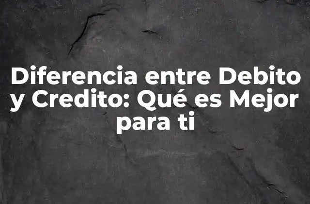 Diferencia entre Debito y Credito: Qué es Mejor para Ti