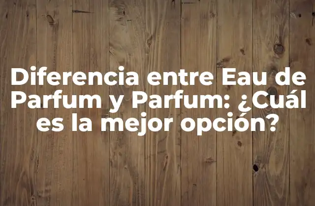 Diferencia entre Eau de Parfum y Parfum: ¿cuál es la Mejor Opción?