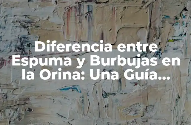 Diferencia entre Espuma y Burbujas en la Orina: una Guía Completa