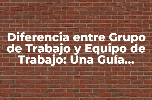 Diferencia entre Grupo de Trabajo y Equipo de Trabajo: una Guía Completa