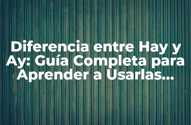 Diferencia entre Hay y Ay: Guía Completa para Aprender a Usarlas Correctamente