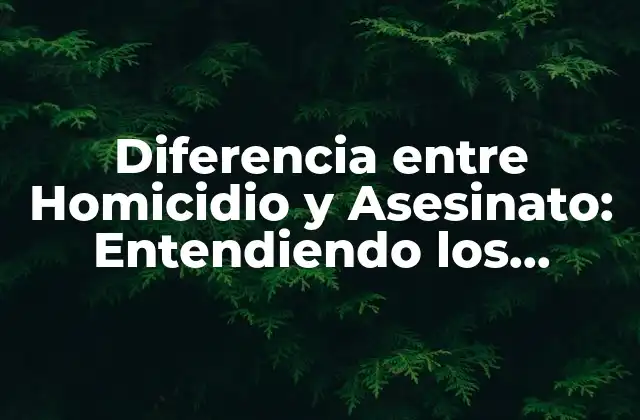 Diferencia entre Homicidio y Asesinato: Entendiendo los Conceptos Legales
