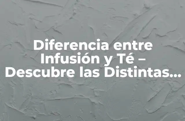 Diferencia entre Infusión y Té – Descubre las Distintas Preparaciones de Hojas de Té