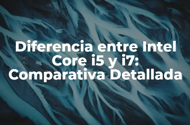 Diferencia entre Intel Core I5 y I7: Comparativa Detallada